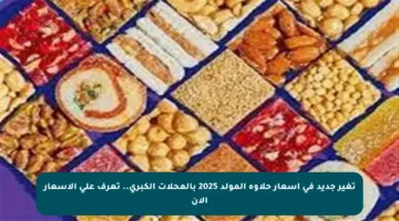 تغير جديد في أسعار حلاوة المولد 2025 بالمحلات الكبرى.. تعرف على الأسعار الآن